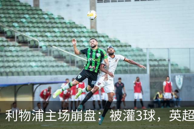利物浦主场崩盘：被灌3球，英超领头羊继续狂飙：6轮全胜